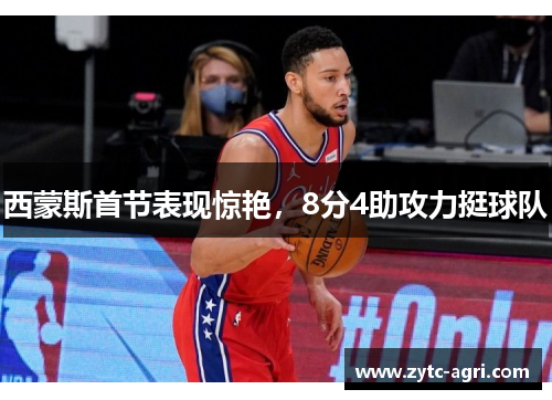 西蒙斯首节表现惊艳，8分4助攻力挺球队